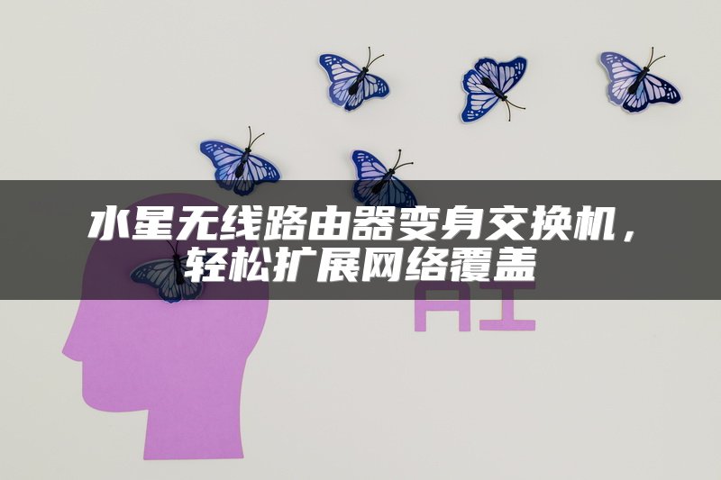 水星无线路由器变身交换机，轻松扩展网络覆盖