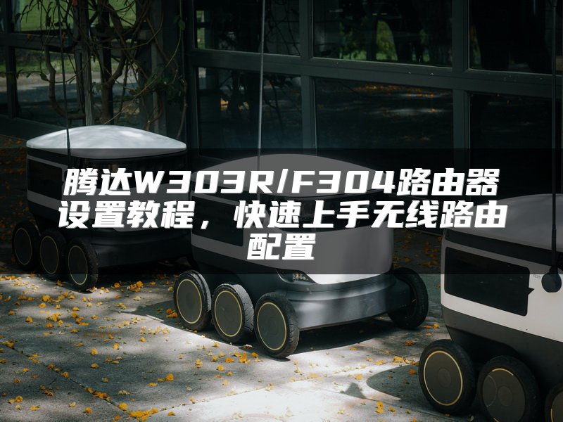 腾达W303R/F304路由器设置教程，快速上手无线路由配置