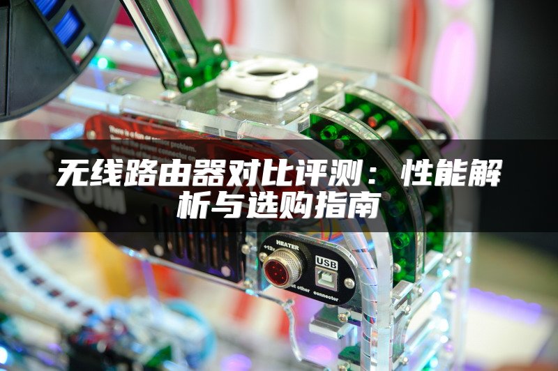 无线路由器对比评测：性能解析与选购指南