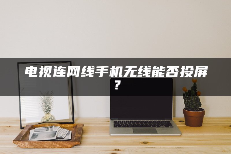电视连网线手机无线能否投屏？