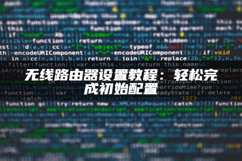 无线路由器设置教程：轻松完成初始配置