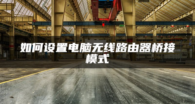 如何设置电脑无线路由器桥接模式
