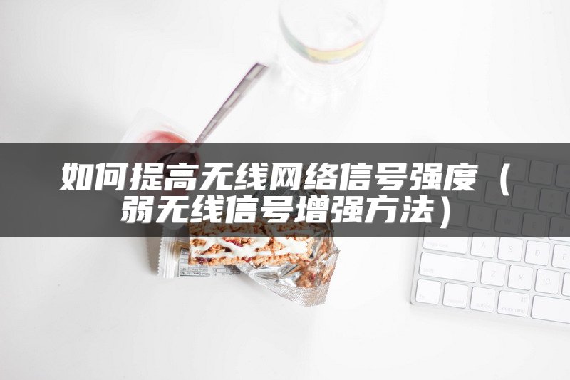 如何提高无线网络信号强度（弱无线信号增强方法）