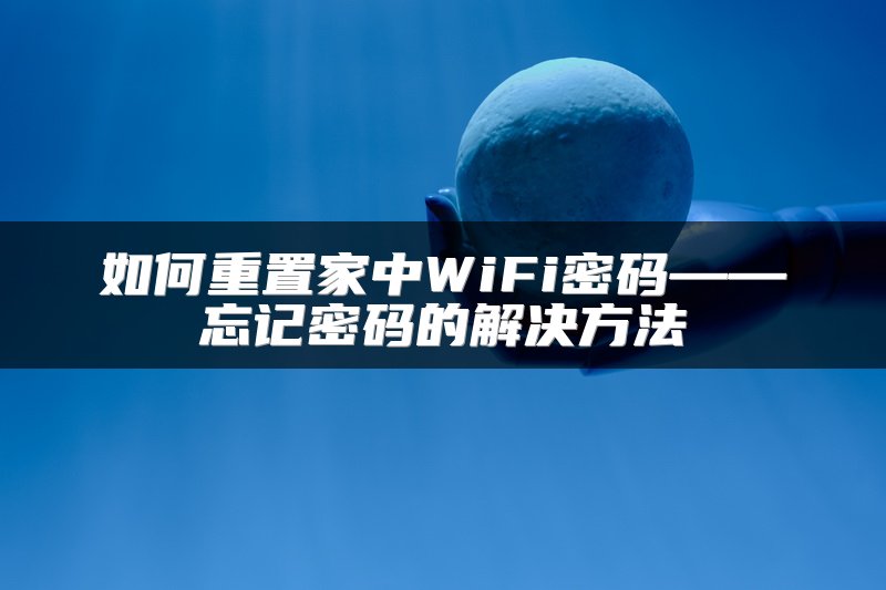 如何重置家中WiFi密码——忘记密码的解决方法