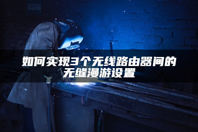 如何实现3个无线路由器间的无缝漫游设置