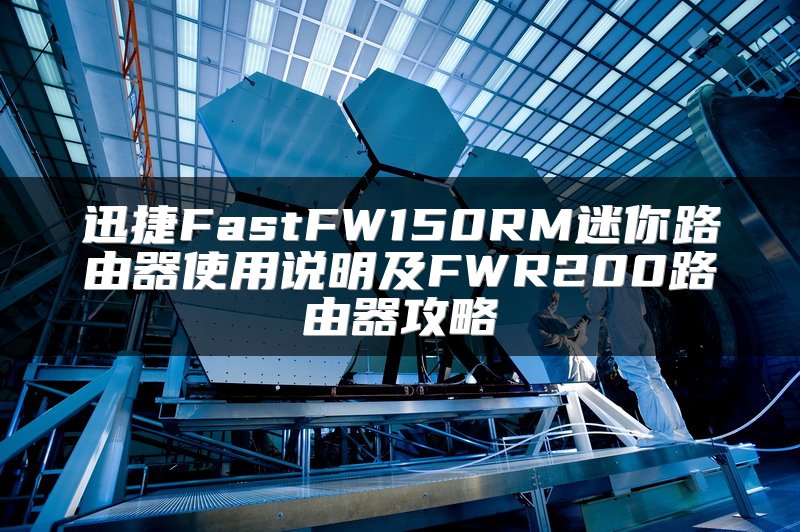迅捷FastFW150RM迷你路由器使用说明及FWR200路由器攻略