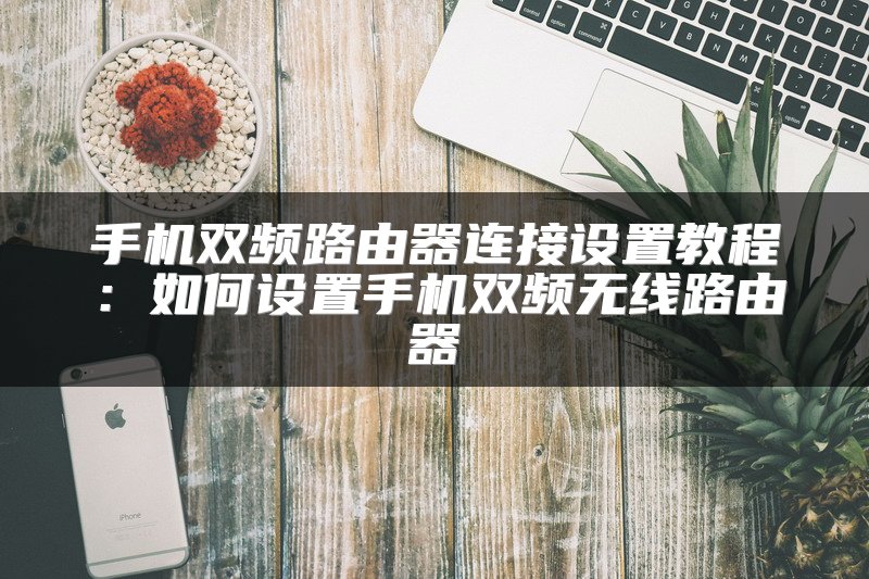手机双频路由器连接设置教程：如何设置手机双频无线路由器