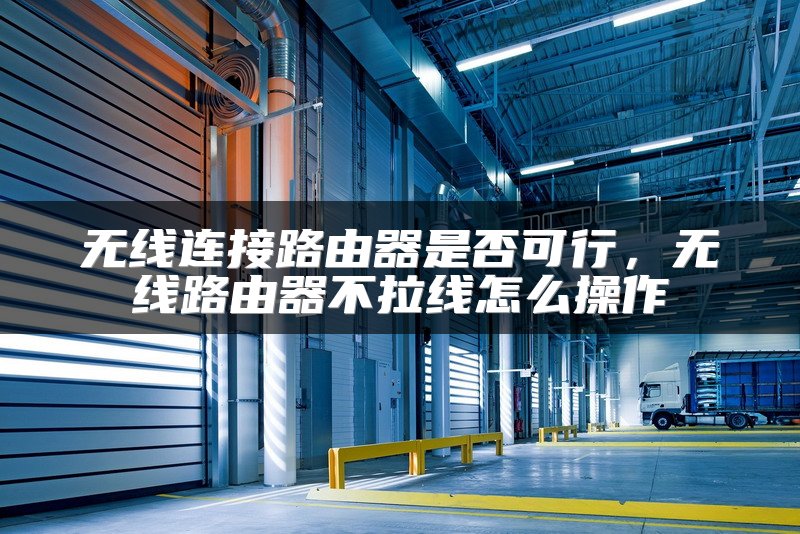 无线连接路由器是否可行，无线路由器不拉线怎么操作