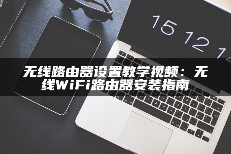 无线路由器设置教学视频：无线WiFi路由器安装指南