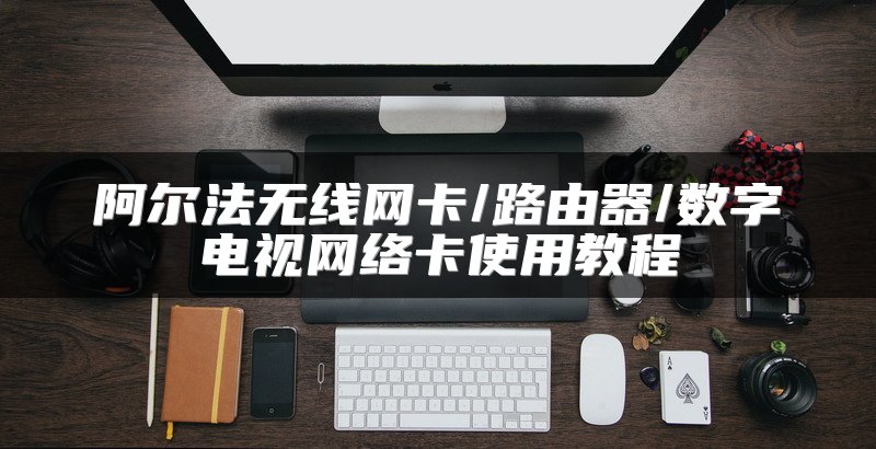阿尔法无线网卡/路由器/数字电视网络卡使用教程