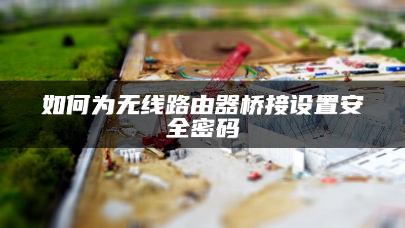 如何为无线路由器桥接设置安全密码