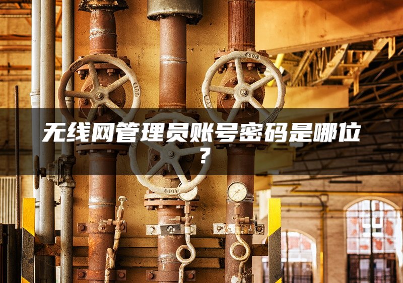无线网管理员账号密码是哪位？