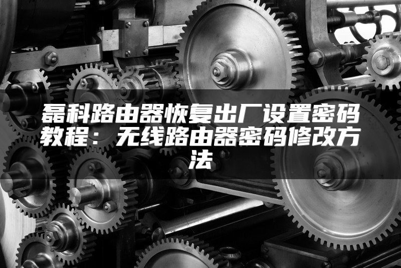 磊科路由器恢复出厂设置密码教程：无线路由器密码修改方法