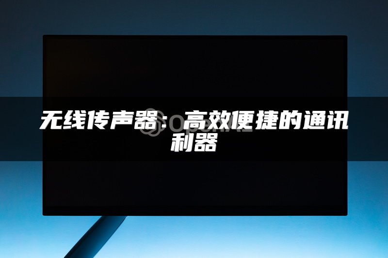 无线传声器：高效便捷的通讯利器