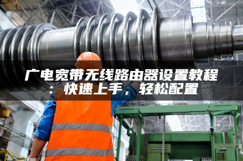 广电宽带无线路由器设置教程：快速上手，轻松配置