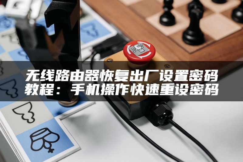 无线路由器恢复出厂设置密码教程：手机操作快速重设密码