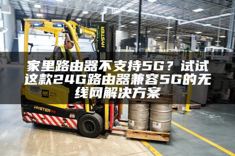家里路由器不支持5G？试试这款24G路由器兼容5G的无线网解决方案
