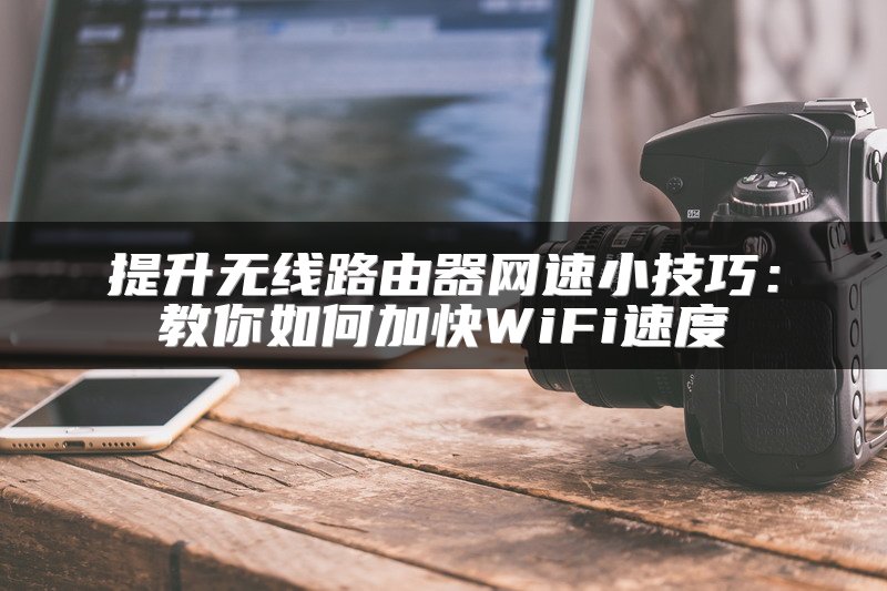 提升无线路由器网速小技巧：教你如何加快WiFi速度