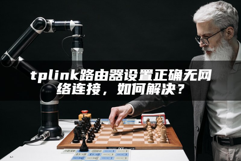 tplink路由器设置正确无网络连接，如何解决？