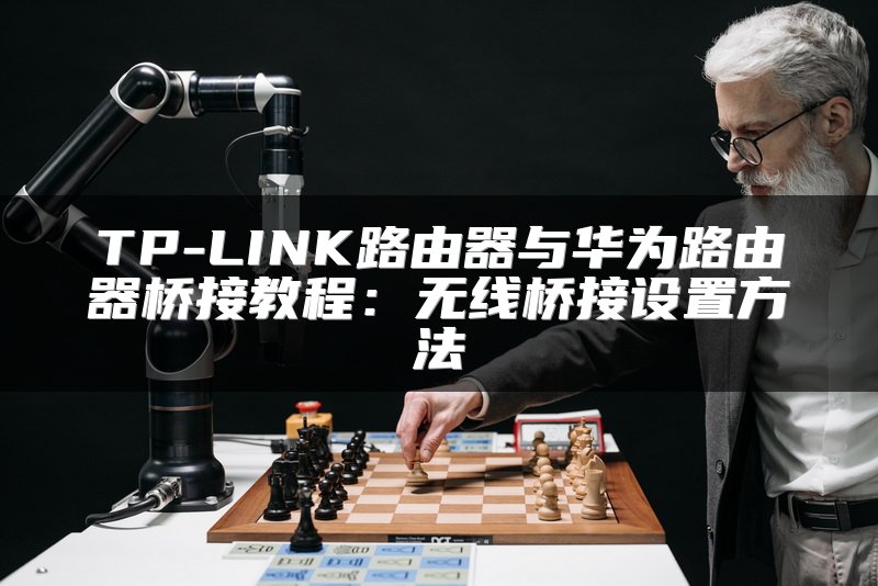 TP-LINK路由器与华为路由器桥接教程：无线桥接设置方法
