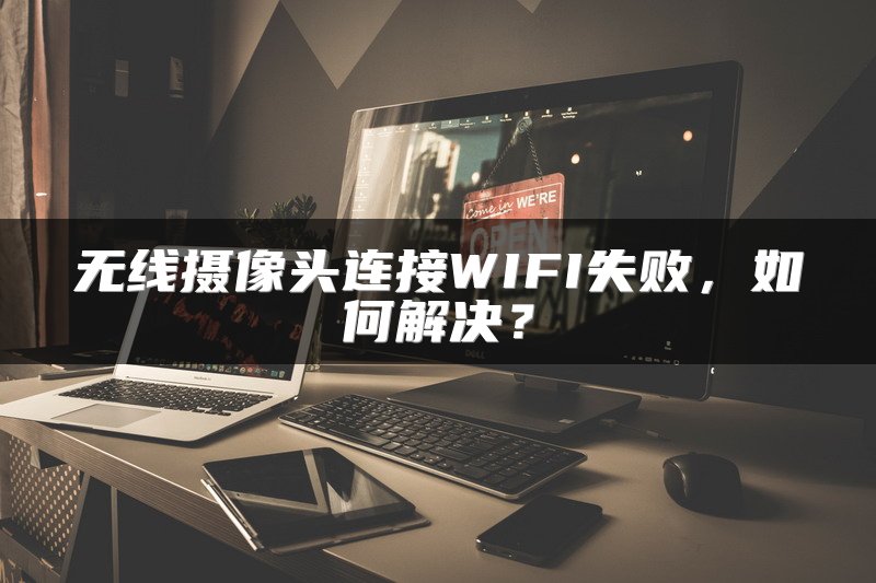无线摄像头连接WIFI失败，如何解决？