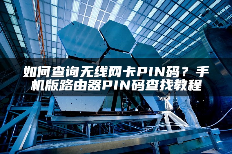 如何查询无线网卡PIN码？手机版路由器PIN码查找教程