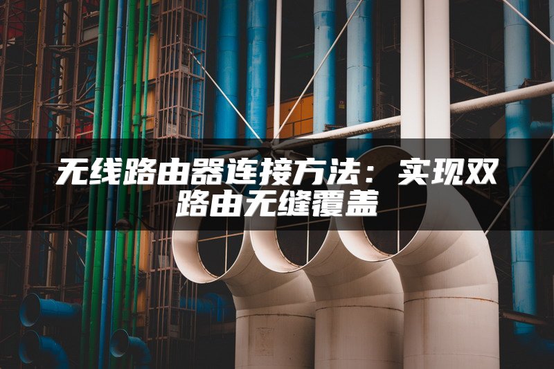 无线路由器连接方法：实现双路由无缝覆盖