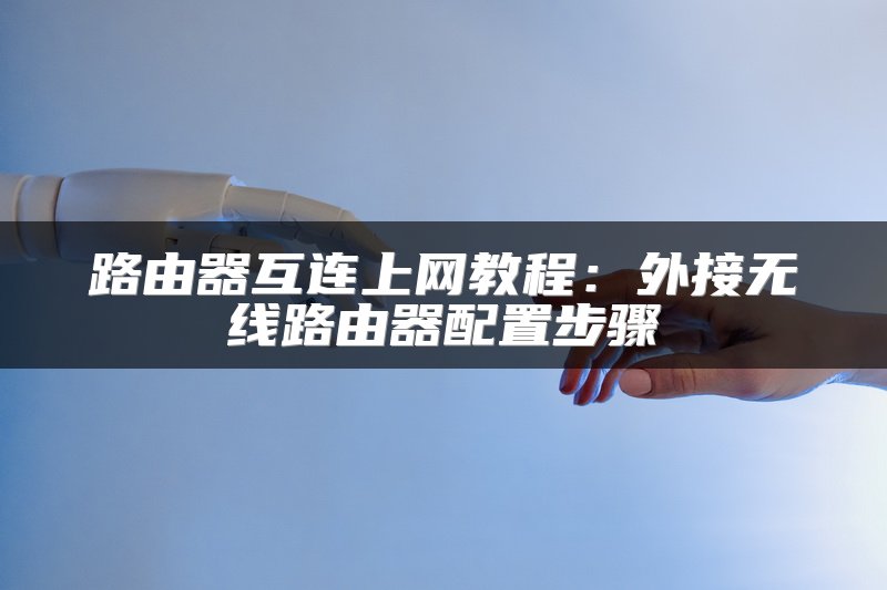 路由器互连上网教程：外接无线路由器配置步骤