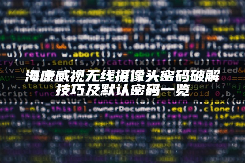 海康威视无线摄像头密码破解技巧及默认密码一览