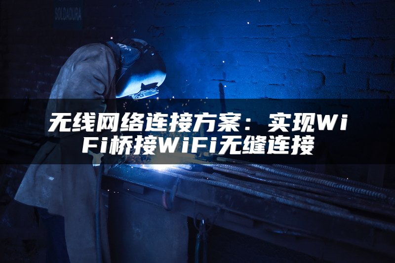 无线网络连接方案：实现WiFi桥接WiFi无缝连接