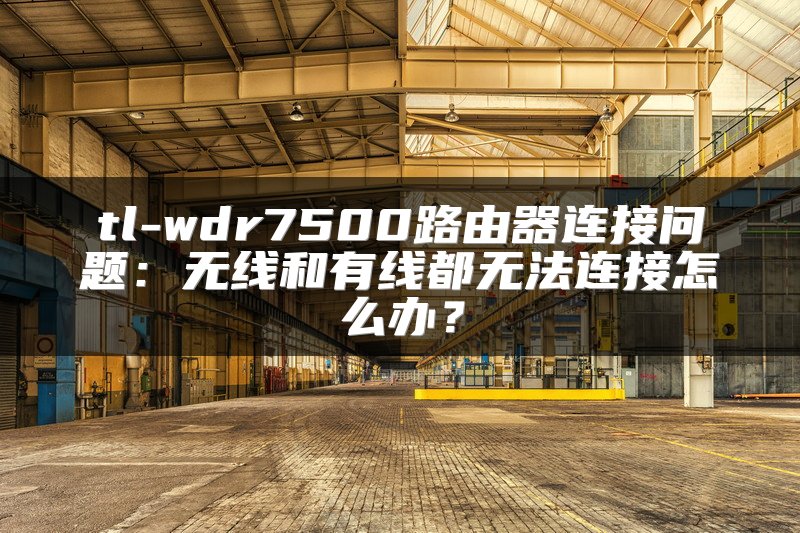 tl-wdr7500路由器连接问题：无线和有线都无法连接怎么办？