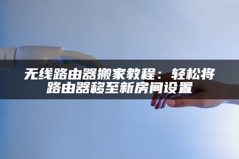 无线路由器搬家教程：轻松将路由器移至新房间设置