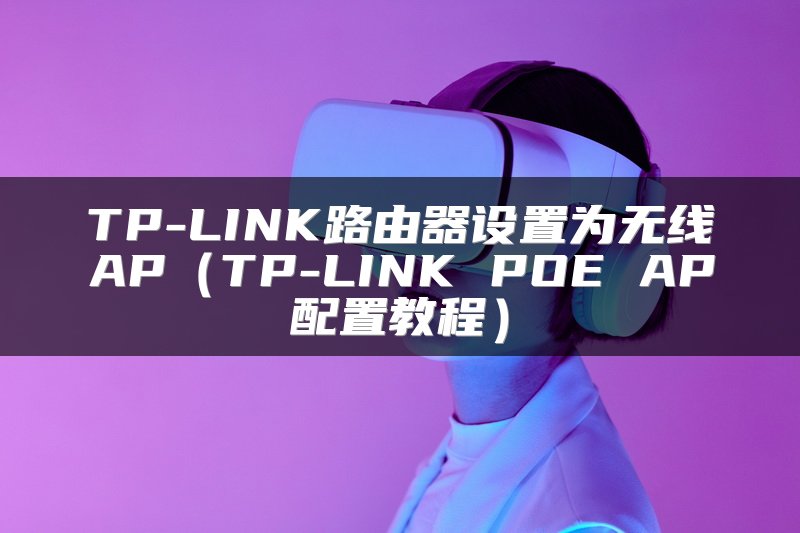 TP-LINK路由器设置为无线AP（TP-LINK POE AP配置教程）