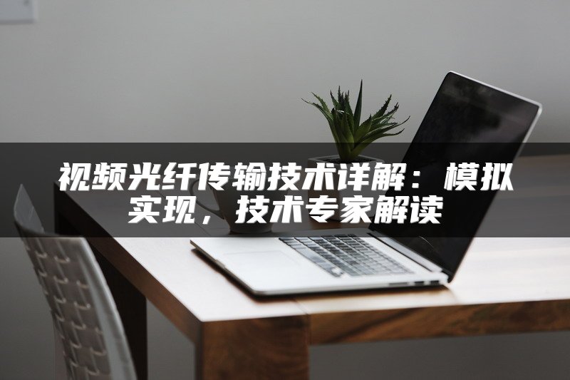 视频光纤传输技术详解：模拟实现，技术专家解读