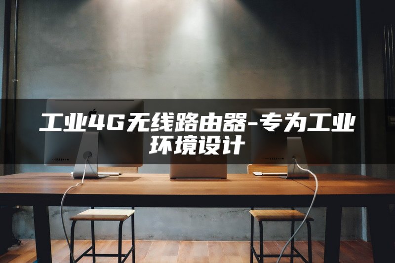 工业4G无线路由器-专为工业环境设计