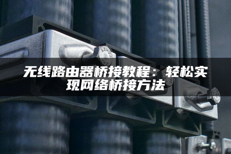 无线路由器桥接教程：轻松实现网络桥接方法