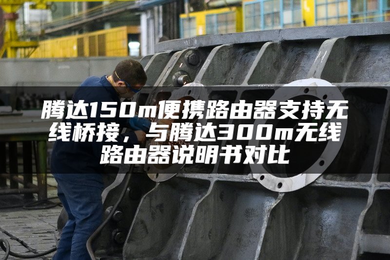 腾达150m便携路由器支持无线桥接，与腾达300m无线路由器说明书对比