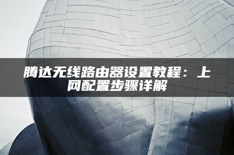 腾达无线路由器设置教程：上网配置步骤详解