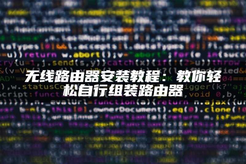 无线路由器安装教程：教你轻松自行组装路由器