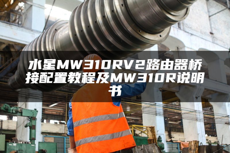 水星MW310RV2路由器桥接配置教程及MW310R说明书