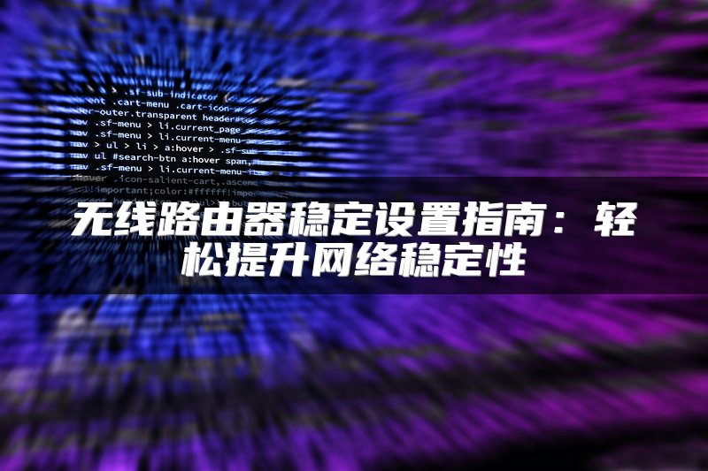 无线路由器稳定设置指南：轻松提升网络稳定性