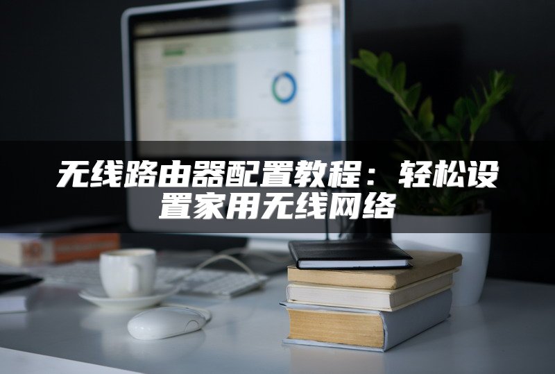 无线路由器配置教程：轻松设置家用无线网络