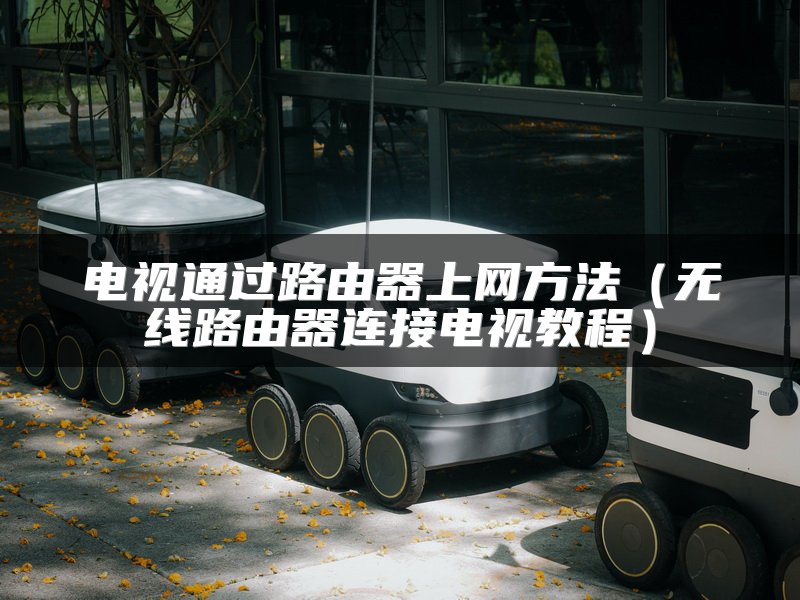 电视通过路由器上网方法（无线路由器连接电视教程）