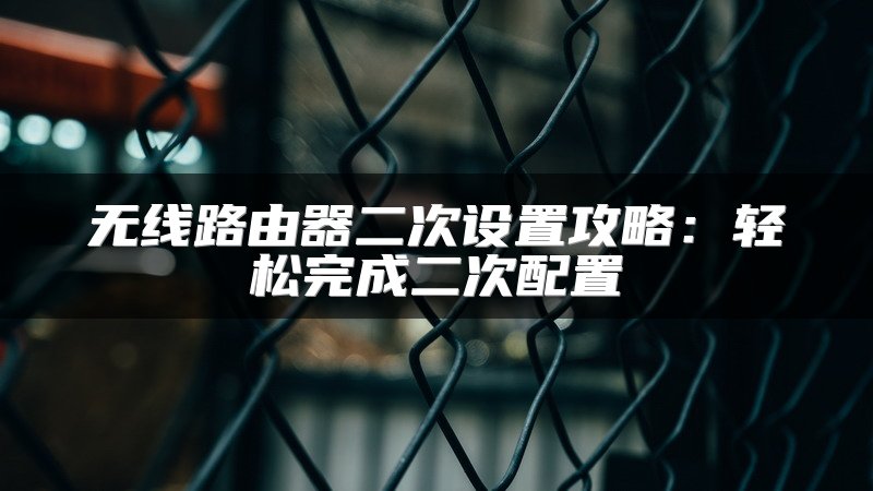 无线路由器二次设置攻略：轻松完成二次配置