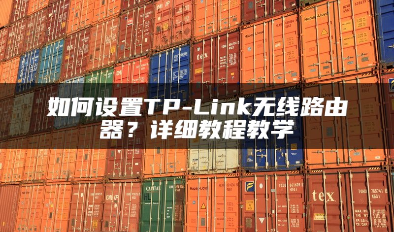 如何设置TP-Link无线路由器？详细教程教学