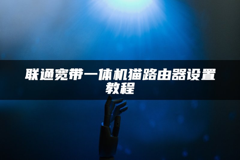 联通宽带一体机猫路由器设置教程