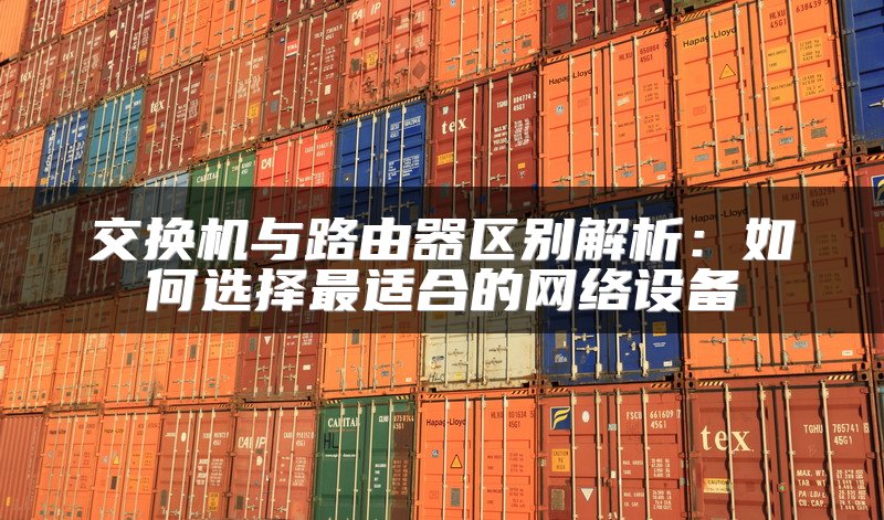 交换机与路由器区别解析：如何选择最适合的网络设备