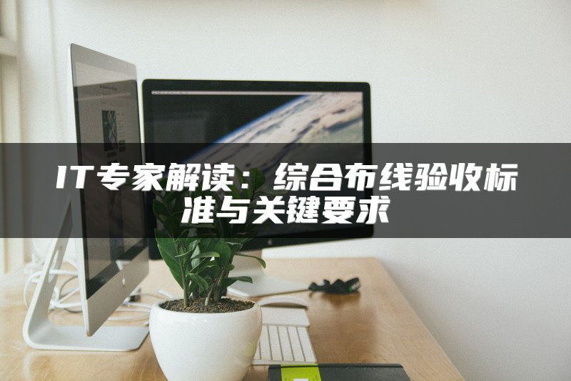 IT专家解读：综合布线验收标准与关键要求
