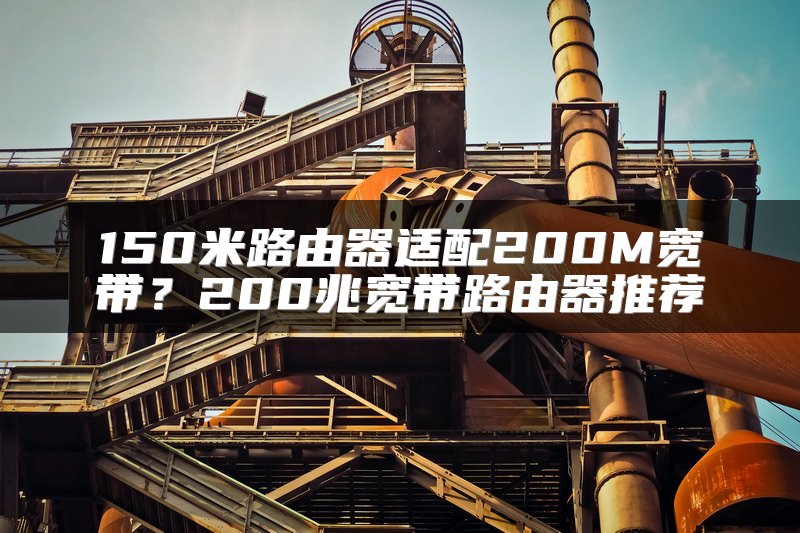 150米路由器适配200M宽带？200兆宽带路由器推荐