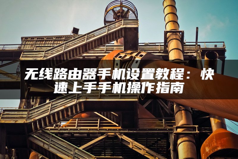 无线路由器手机设置教程：快速上手手机操作指南